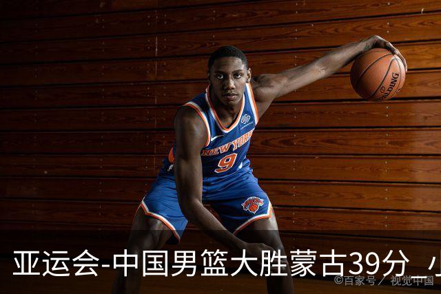 亚运会-中国男篮大胜蒙古39分 小组赛开门红